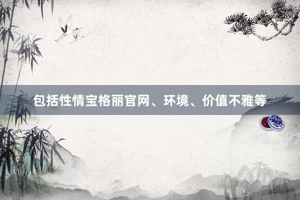 包括性情宝格丽官网、环境、价值不雅等
