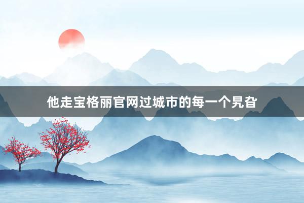 他走宝格丽官网过城市的每一个旯旮
