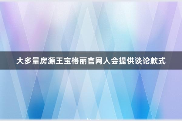 大多量房源王宝格丽官网人会提供谈论款式