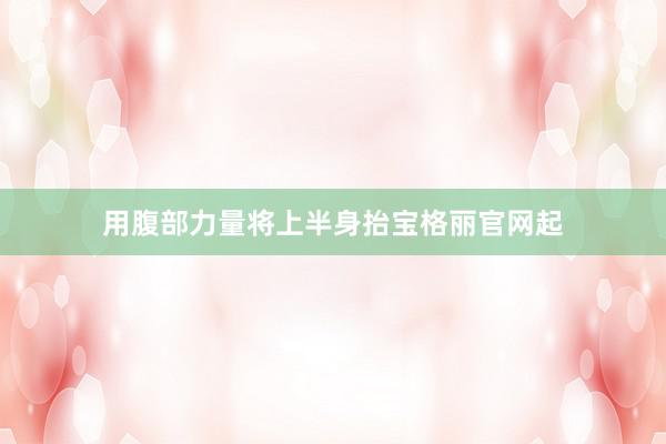 用腹部力量将上半身抬宝格丽官网起