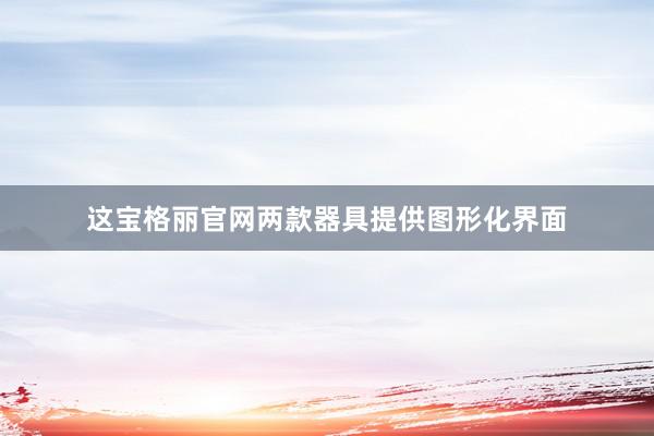 这宝格丽官网两款器具提供图形化界面