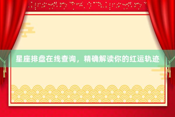 星座排盘在线查询，精确解读你的红运轨迹