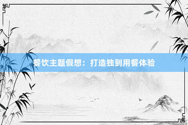 餐饮主题假想：打造独到用餐体验