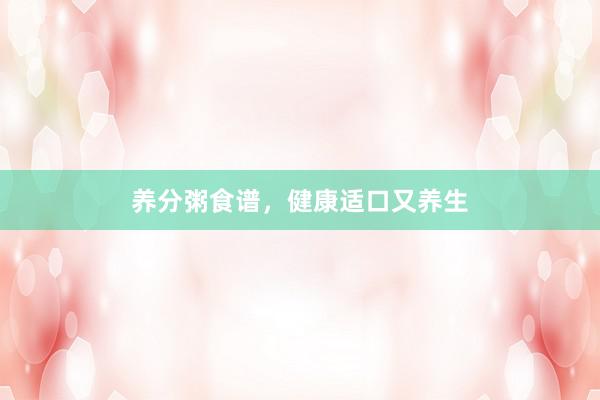 养分粥食谱，健康适口又养生
